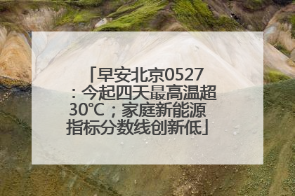 早安北京0527：今起四天最高温超30℃；家庭新能源指标分数线创新低
