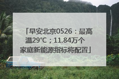 早安北京0526：最高温29℃；11.84万个家庭新能源指标将配置