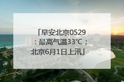 早安北京0529：最高气温33℃；北京6月1日上汛