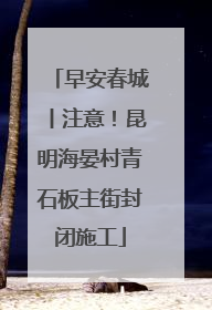 早安春城丨注意！昆明海晏村青石板主街封闭施工