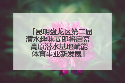 昆明盘龙区第二届潜水趣味赛即将启幕 高原潜水基地赋能体育事业新发展