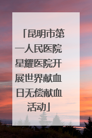 昆明市第一人民医院星耀医院开展世界献血日无偿献血活动