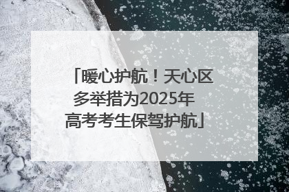 暖心护航！天心区多举措为2025年高考考生保驾护航