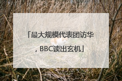 最大规模代表团访华，BBC读出玄机