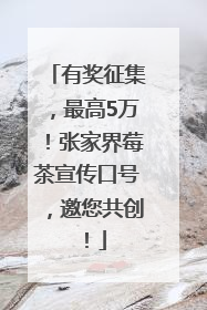 有奖征集，最高5万！张家界莓茶宣传口号，邀您共创！
