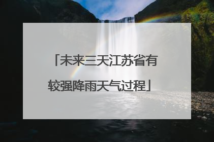 未来三天江苏省有较强降雨天气过程