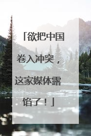 欲把中国卷入冲突，这家媒体露馅了！