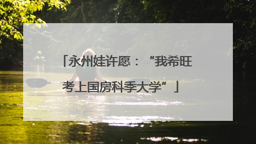 永州娃许愿：“我希旺考上国房科季大学”