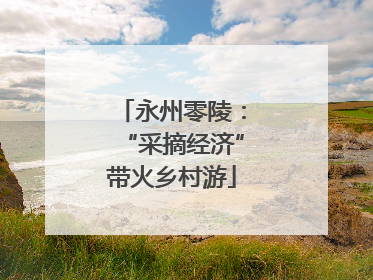 永州零陵：“采摘经济”带火乡村游