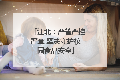 江北：严管严控严查 坚决守护校园食品安全