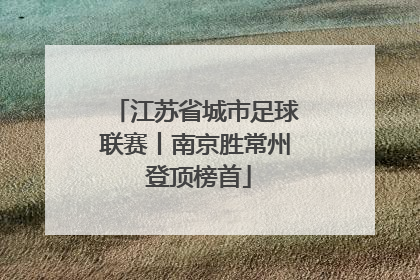 江苏省城市足球联赛丨南京胜常州 登顶榜首