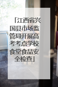 江西省兴国县市场监管局开展高考考点学校食堂食品安全检查