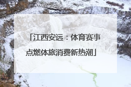 江西安远：体育赛事点燃体旅消费新热潮