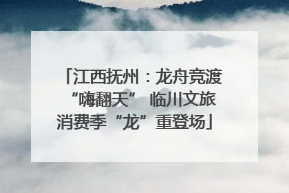 江西抚州：龙舟竞渡“嗨翻天” 临川文旅消费季“龙”重登场