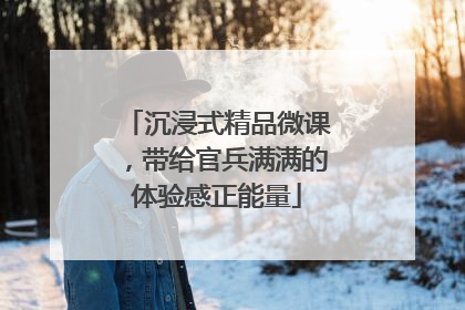 沉浸式精品微课，带给官兵满满的体验感正能量