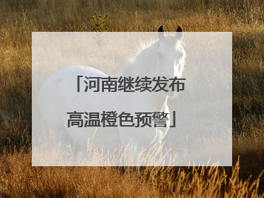 河南继续发布高温橙色预警