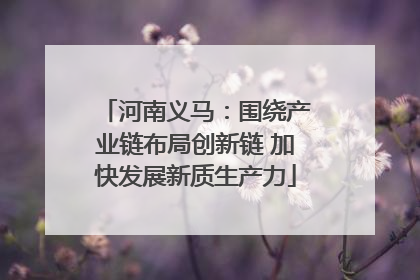 河南义马：围绕产业链布局创新链 加快发展新质生产力