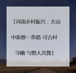 河南乡村振兴：大山中新修一条路 可古村寻幽 与野人共舞