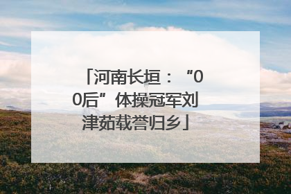 河南长垣：“00后”体操冠军刘津茹载誉归乡