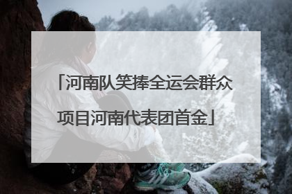 河南队笑捧全运会群众项目河南代表团首金
