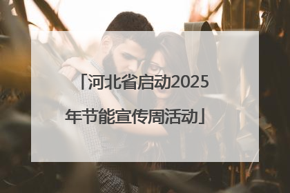 河北省启动2025年节能宣传周活动