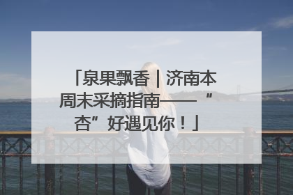 泉果飘香｜济南本周末采摘指南——“杏”好遇见你！