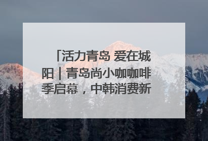 活力青岛 爱在城阳｜青岛尚小咖咖啡季启幕，中韩消费新场景点燃夏日热情