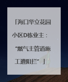 海口华立花园小区D栋业主：“燃气主管道施工遭阻拦”