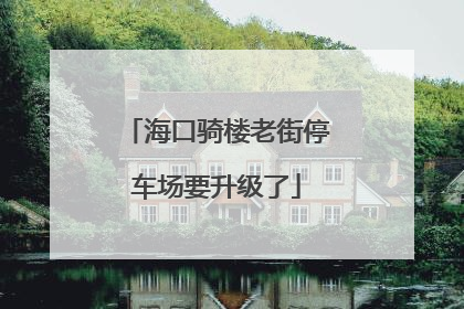 海口骑楼老街停车场要升级了