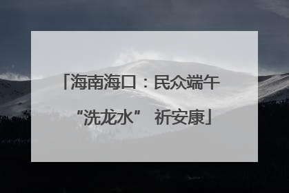 海南海口：民众端午 “洗龙水” 祈安康