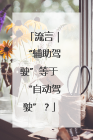 流言｜“辅助驾驶”等于“自动驾驶”？