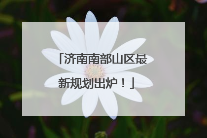 济南南部山区最新规划出炉！