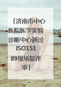 济南市中心医院医学实验诊断中心通过ISO15189现场复评审
