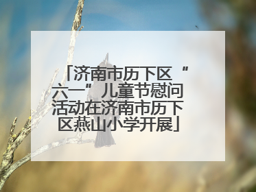 济南市历下区“六一”儿童节慰问活动在济南市历下区燕山小学开展