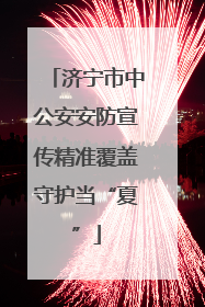 济宁市中公安安防宣传精准覆盖守护当“夏”