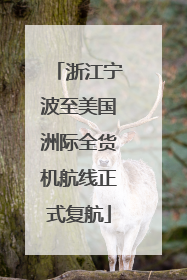 浙江宁波至美国洲际全货机航线正式复航