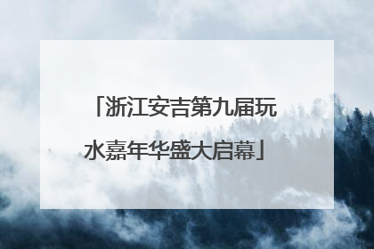 浙江安吉第九届玩水嘉年华盛大启幕