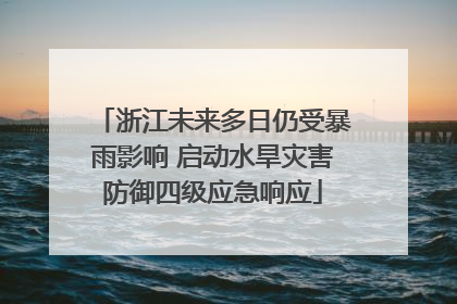 浙江未来多日仍受暴雨影响 启动水旱灾害防御四级应急响应