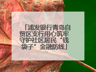 浦发银行青岛自贸区支行用心筑牢守护社区居民“钱袋子”金融防线