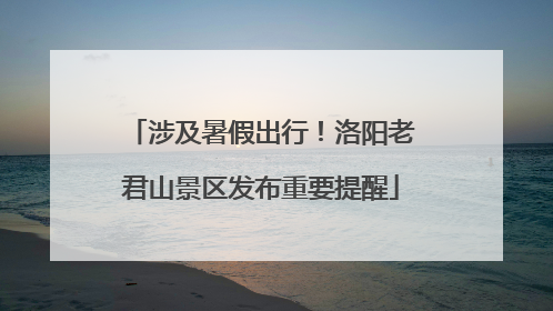 涉及暑假出行！洛阳老君山景区发布重要提醒