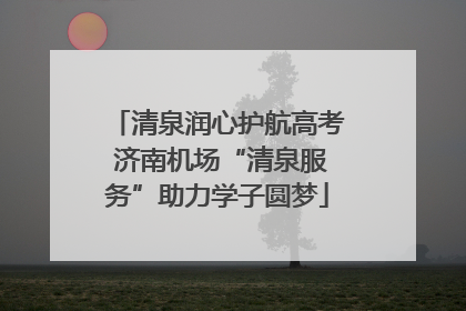 清泉润心护航高考 济南机场“清泉服务”助力学子圆梦