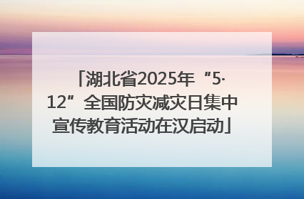 湖北省2025年“5·12”全国防灾减灾日集中宣传教育活动在汉启动
