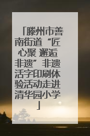 滕州市善南街道“匠心聚 邂逅非遗”非遗活字印刷体验活动走进清华园小学