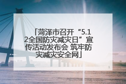 菏泽市召开“5.12全国防灾减灾日”宣传活动发布会 筑牢防灾减灾安全网
