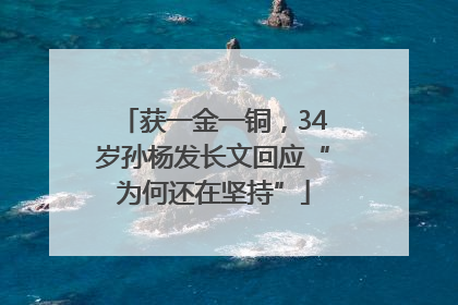 获一金一铜，34岁孙杨发长文回应“为何还在坚持”