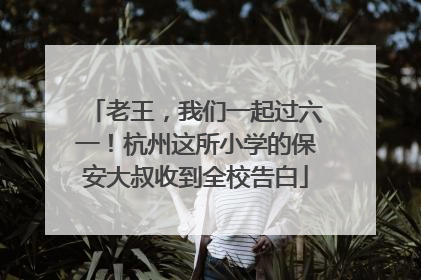 老王，我们一起过六一！杭州这所小学的保安大叔收到全校告白