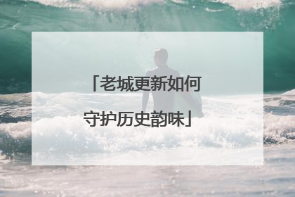 老城更新如何守护历史韵味