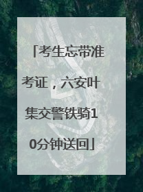 考生忘带准考证，六安叶集交警铁骑10分钟送回