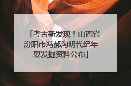 考古新发现！山西省汾阳市冯郝沟明代纪年墓发掘资料公布