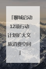 聊城启动12项行动计划扩大文旅消费空间